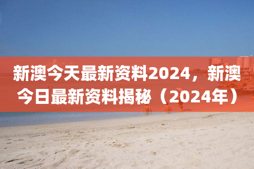 新澳资料汇总正版2024全新揭秘趋势与机会_贴心指南101