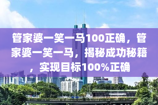 管家婆一笑一马100正确，最佳精选解释落实_HD76.99.44